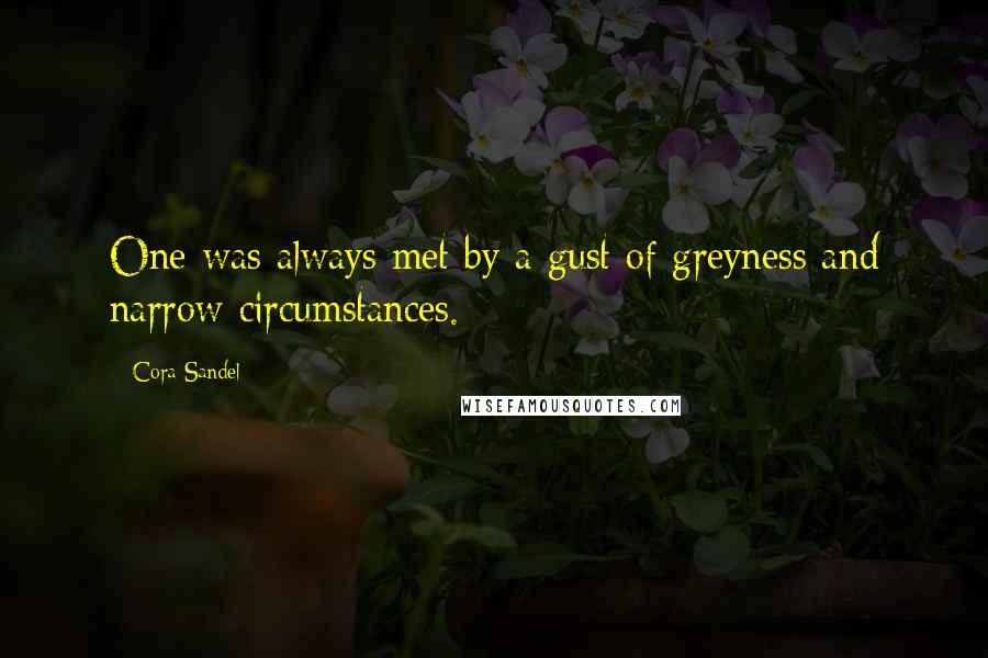Cora Sandel quotes: One was always met by a gust of greyness and narrow circumstances.