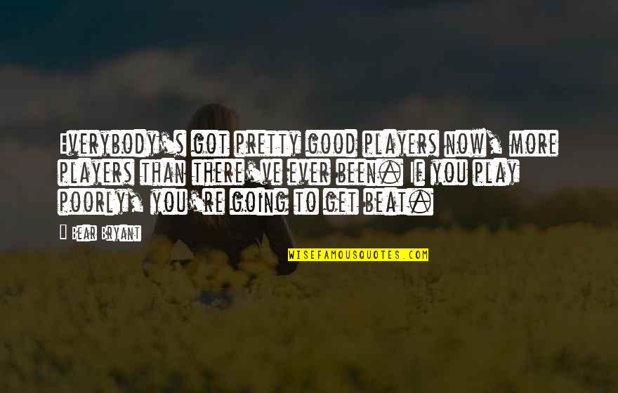 Cora Sandel Quotes By Bear Bryant: Everybody's got pretty good players now, more players Cora Sandel Quotes By Bear Bryant: Everybody's got pretty good players now, more players