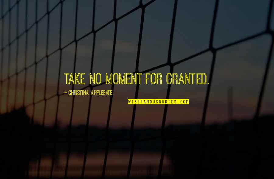 Corabbey Quotes By Christina Applegate: Take no moment for granted. Corabbey Quotes By Christina Applegate: Take no moment for granted.