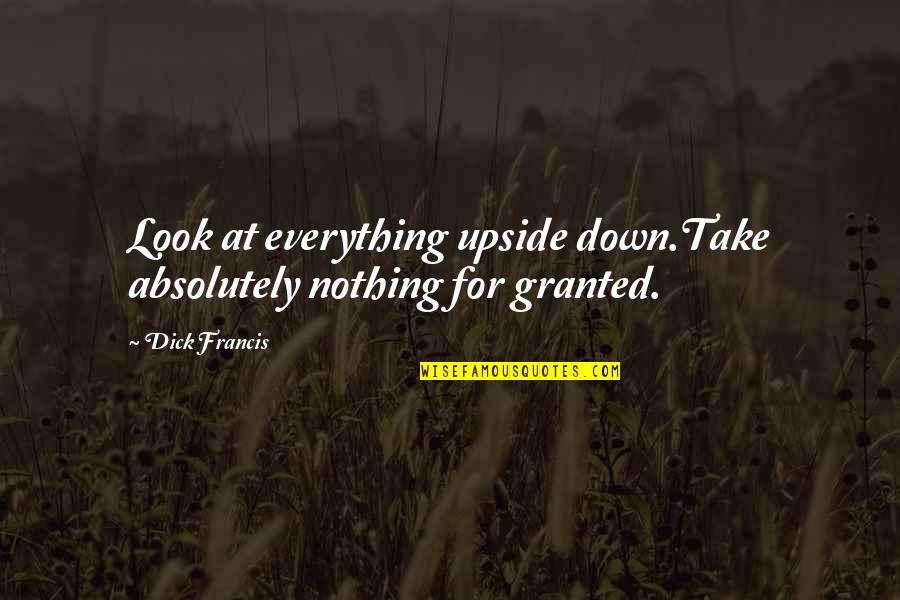 Coradia Quotes By Dick Francis: Look at everything upside down.Take absolutely nothing for