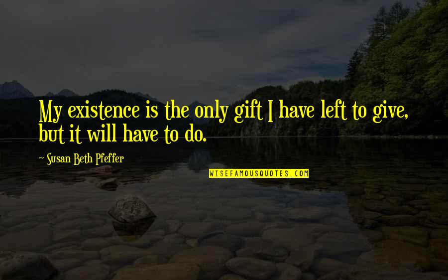 Coraghessan Boyle Quotes By Susan Beth Pfeffer: My existence is the only gift I have Coraghessan Boyle Quotes By Susan Beth Pfeffer: My existence is the only gift I have