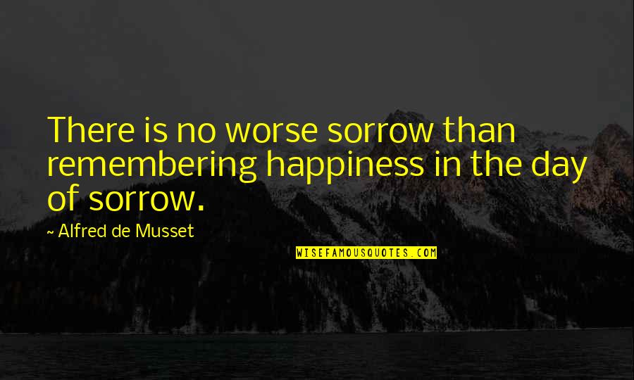 Coraje Quotes By Alfred De Musset: There is no worse sorrow than remembering happiness