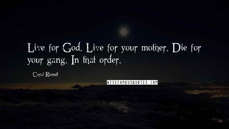 Coral Russell quotes: Live for God. Live for your mother. Die for your gang. In that order.