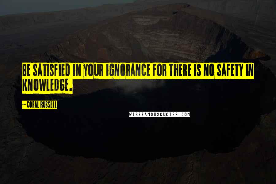 Coral Russell quotes: Be satisfied in your ignorance for there is no safety in knowledge.