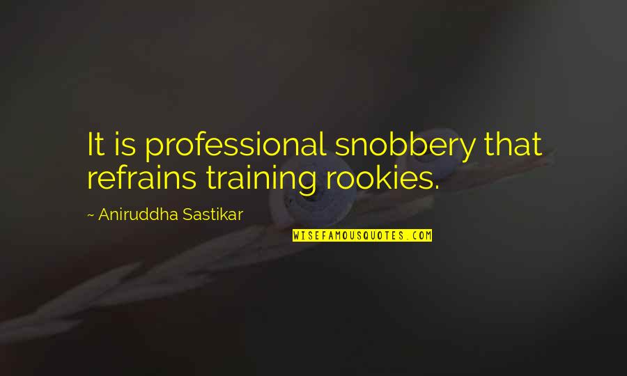 Coraline Hamlet Quotes By Aniruddha Sastikar: It is professional snobbery that refrains training rookies.