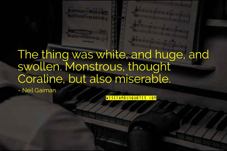 Coraline Neil Gaiman Quotes By Neil Gaiman: The thing was white, and huge, and swollen.