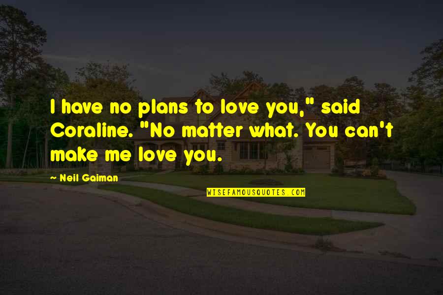 Coraline Neil Gaiman Quotes By Neil Gaiman: I have no plans to love you," said