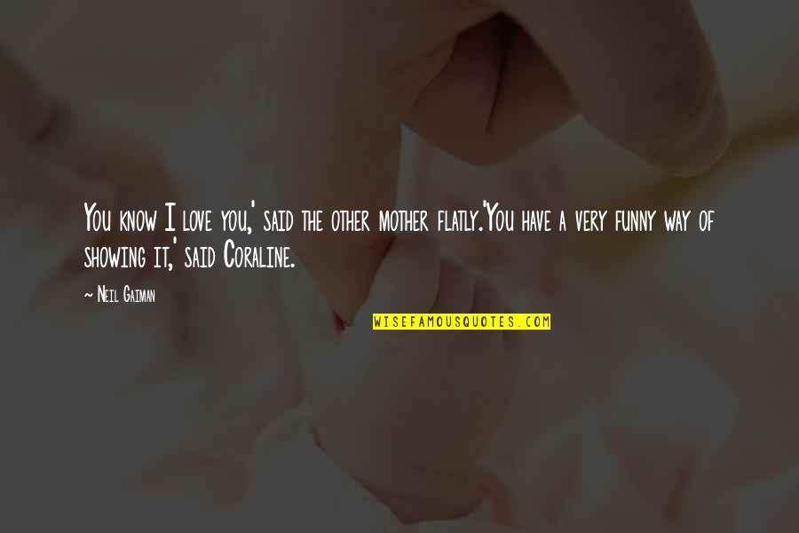 Coraline Neil Gaiman Quotes By Neil Gaiman: You know I love you,' said the other