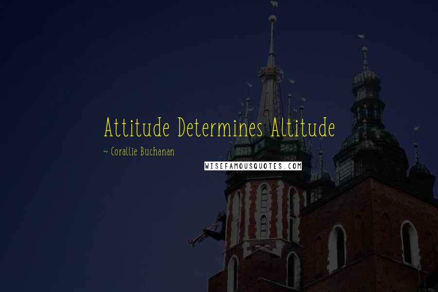 Corallie Buchanan quotes: Attitude Determines Altitude