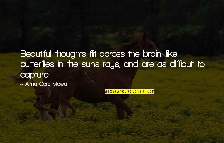 Cora's Quotes By Anna Cora Mowatt: Beautiful thoughts flit across the brain, like butterflies