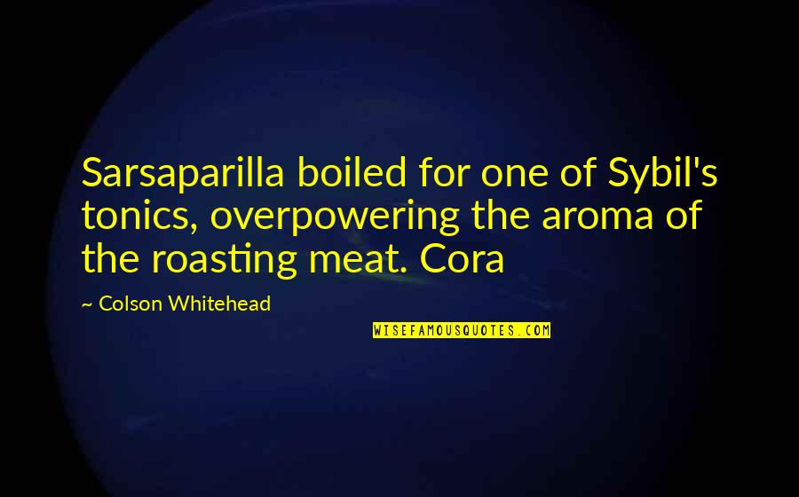 Cora's Quotes By Colson Whitehead: Sarsaparilla boiled for one of Sybil's tonics, overpowering