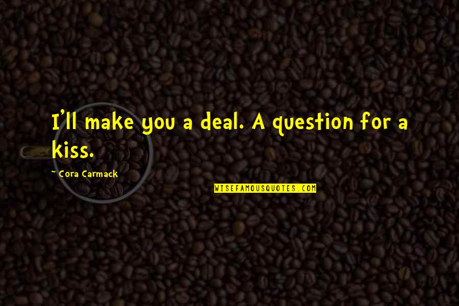 Cora's Quotes By Cora Carmack: I'll make you a deal. A question for