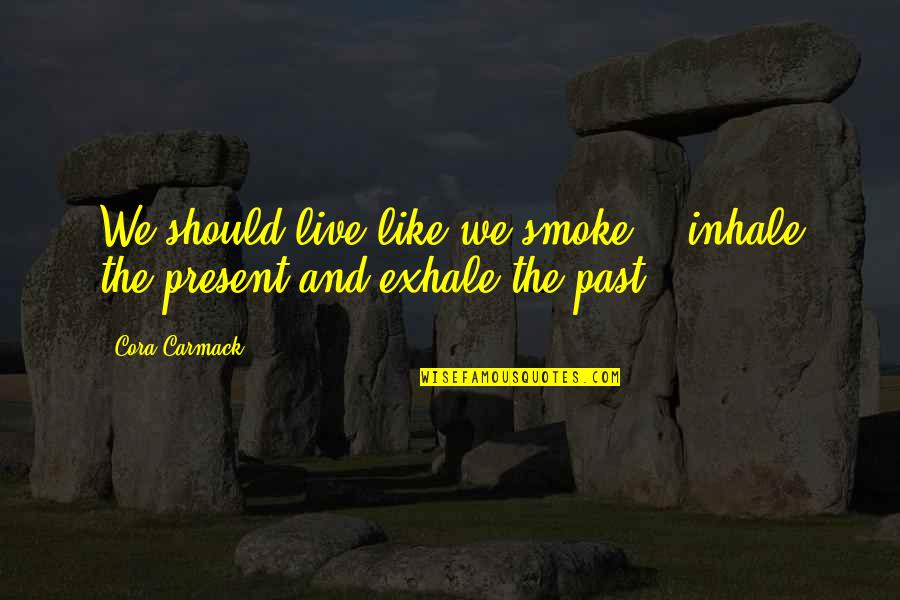 Cora's Quotes By Cora Carmack: We should live like we smoke - inhale