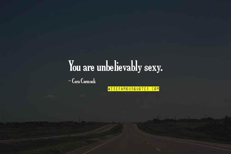 Cora's Quotes By Cora Carmack: You are unbelievably sexy.