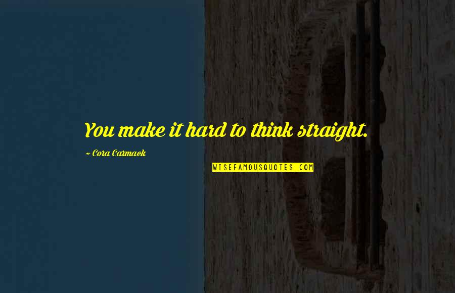 Cora's Quotes By Cora Carmack: You make it hard to think straight.