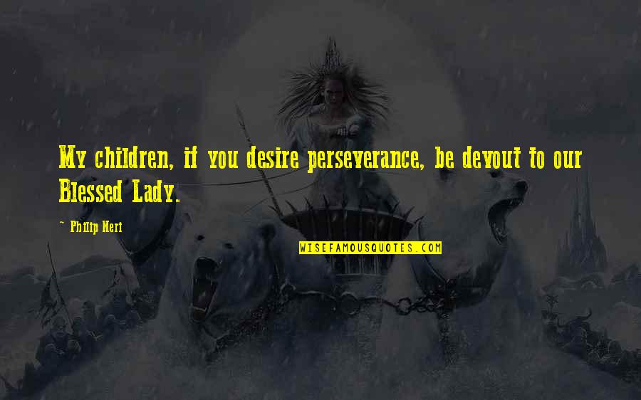 Coraz N De Mel N Quotes By Philip Neri: My children, if you desire perseverance, be devout
