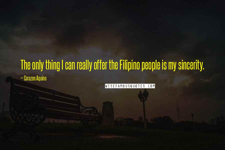 Corazon Aquino quotes: The only thing I can really offer the Filipino people is my sincerity.