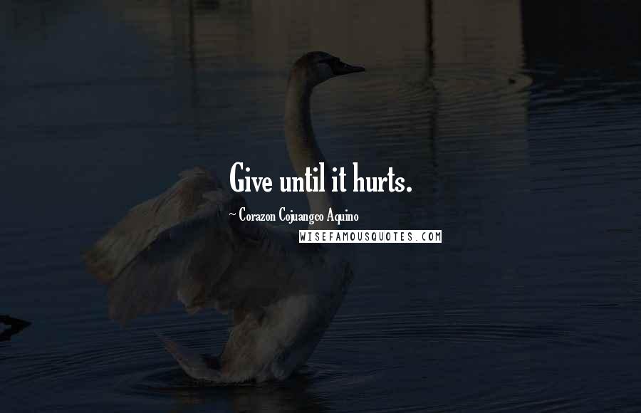 Corazon Cojuangco Aquino quotes: Give until it hurts.