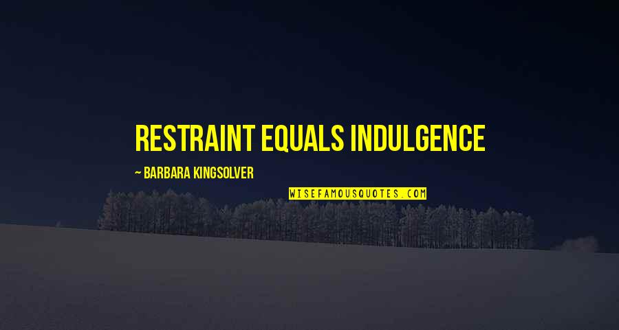 Corazon Quotes By Barbara Kingsolver: restraint equals indulgence Corazon Quotes By Barbara Kingsolver: restraint equals indulgence