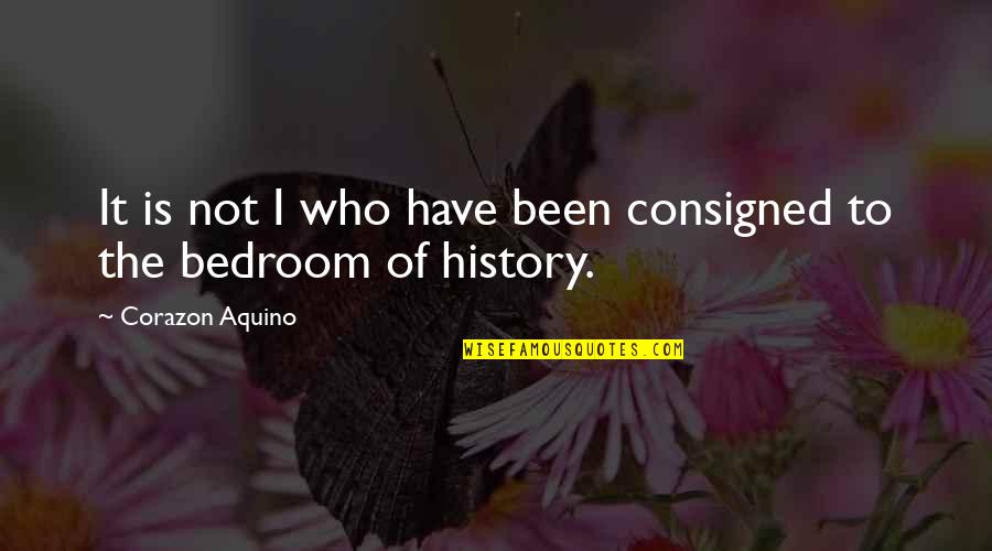 Corazon Quotes By Corazon Aquino: It is not I who have been consigned Corazon Quotes By Corazon Aquino: It is not I who have been consigned