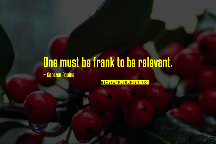 Corazon Quotes By Corazon Aquino: One must be frank to be relevant. Corazon Quotes By Corazon Aquino: One must be frank to be relevant.