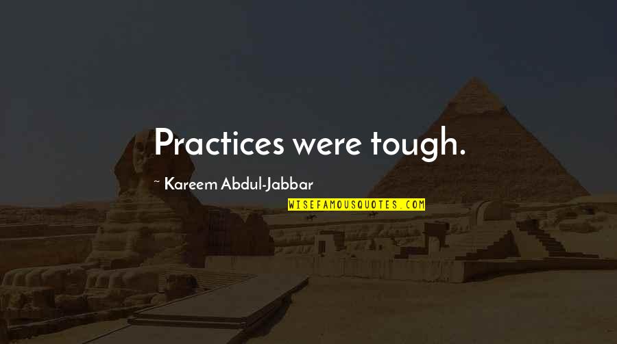 Corazon Quotes By Kareem Abdul-Jabbar: Practices were tough. Corazon Quotes By Kareem Abdul-Jabbar: Practices were tough.