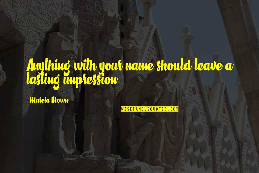 Corazzo Messenger Quotes By Marcia Brown: Anything with your name should leave a lasting Corazzo Messenger Quotes By Marcia Brown: Anything with your name should leave a lasting