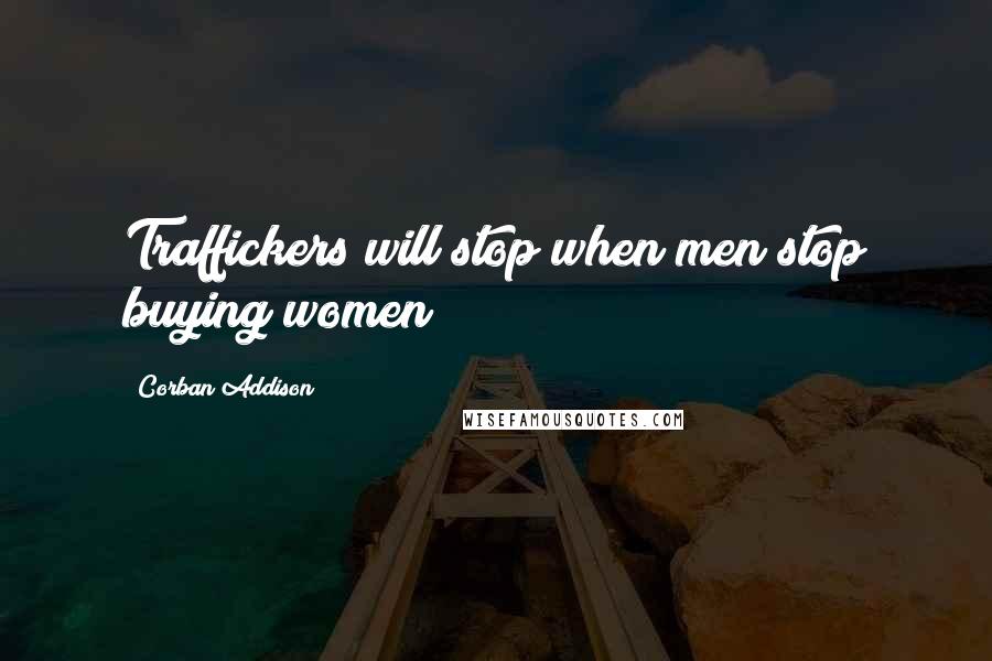 Corban Addison quotes: Traffickers will stop when men stop buying women
