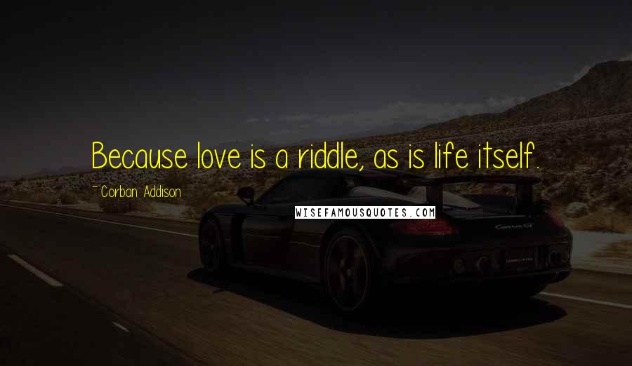 Corban Addison quotes: Because love is a riddle, as is life itself.