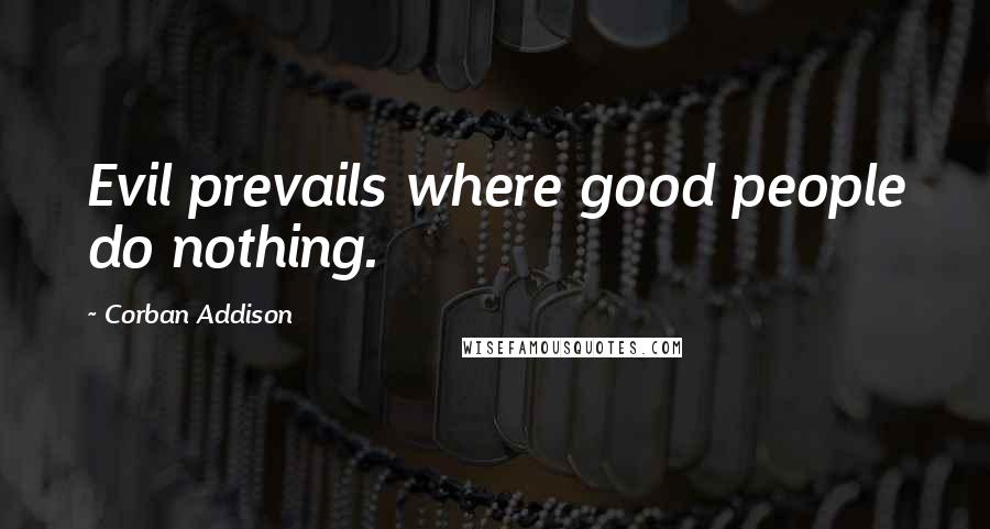 Corban Addison quotes: Evil prevails where good people do nothing.