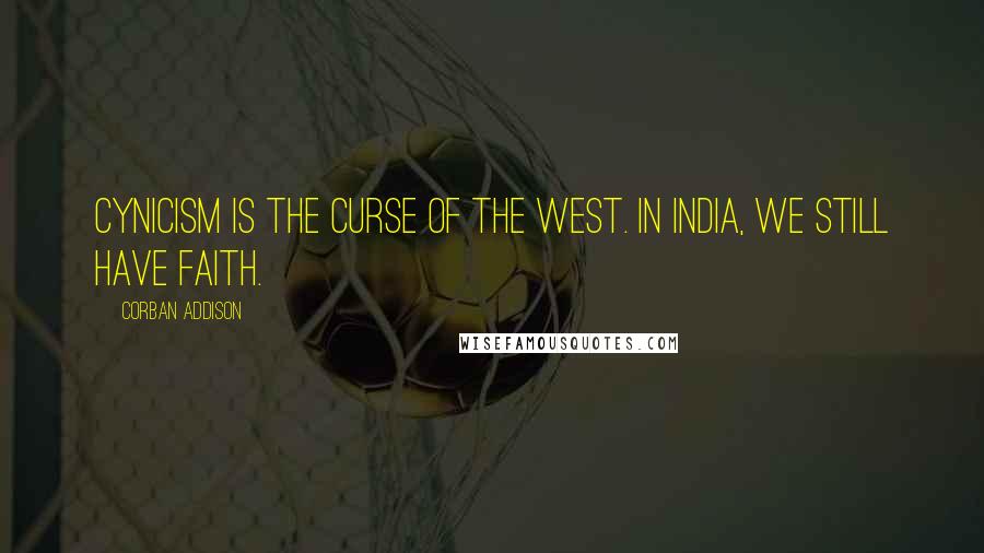 Corban Addison quotes: Cynicism is the curse of the West. In India, we still have faith.