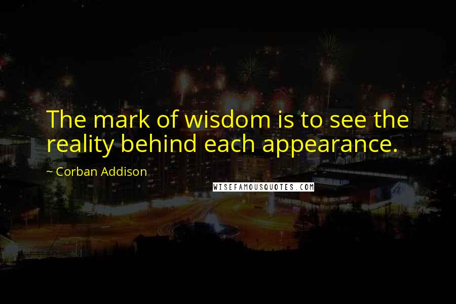 Corban Addison quotes: The mark of wisdom is to see the reality behind each appearance.