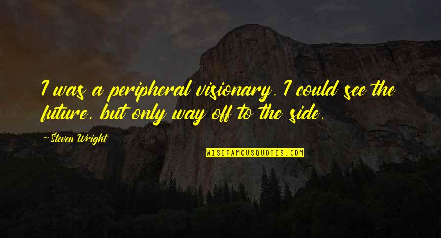 Corbeta Couleur Quotes By Steven Wright: I was a peripheral visionary. I could see