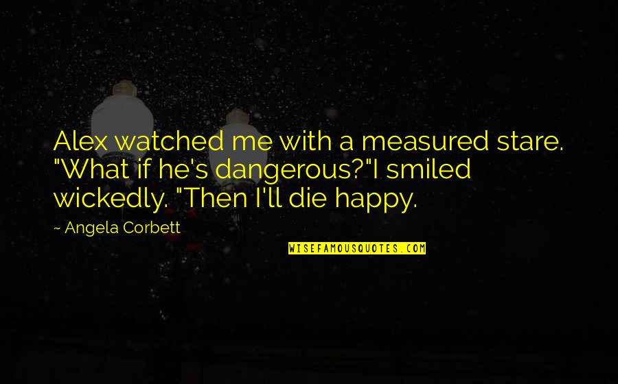 Corbett's Quotes By Angela Corbett: Alex watched me with a measured stare. "What