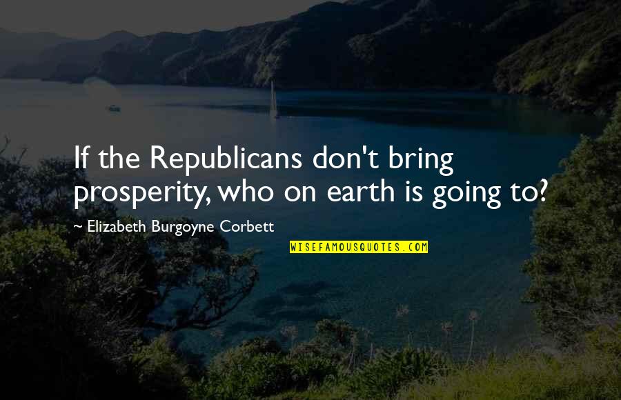 Corbett's Quotes By Elizabeth Burgoyne Corbett: If the Republicans don't bring prosperity, who on
