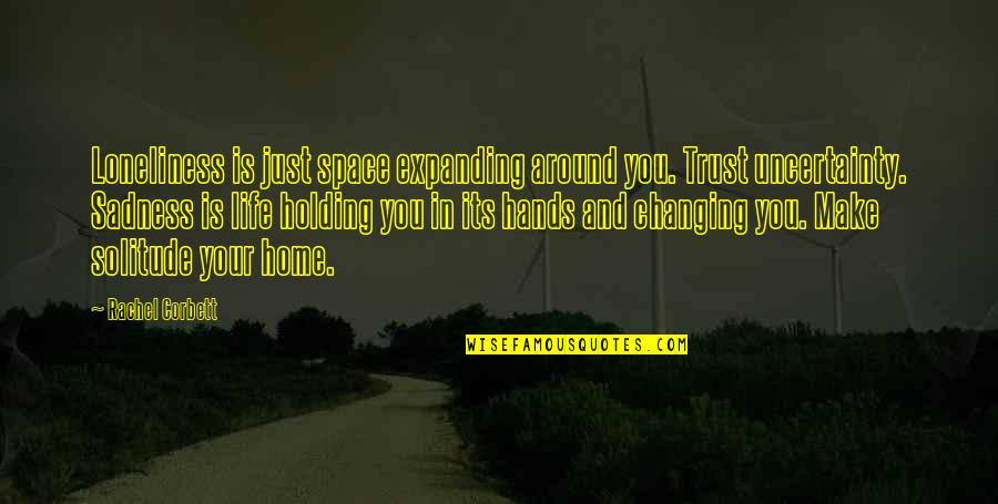 Corbett's Quotes By Rachel Corbett: Loneliness is just space expanding around you. Trust