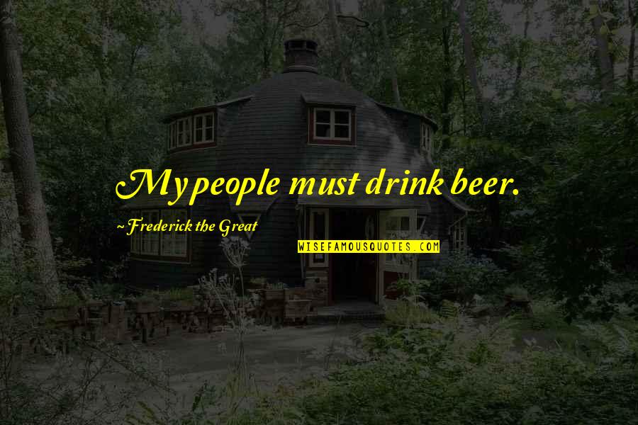 Corbii Si Quotes By Frederick The Great: My people must drink beer. Corbii Si Quotes By Frederick The Great: My people must drink beer.