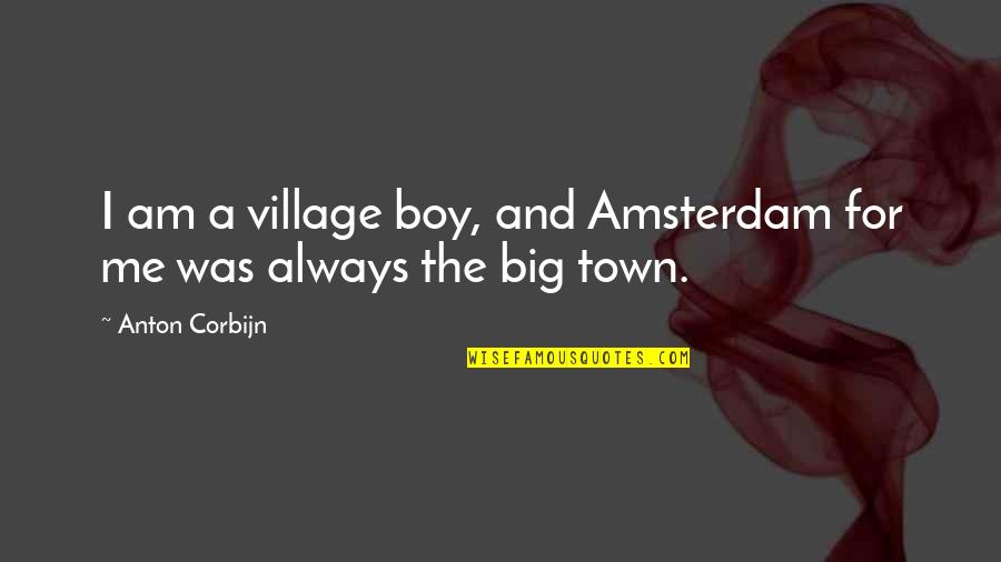 Corbijn Quotes By Anton Corbijn: I am a village boy, and Amsterdam for