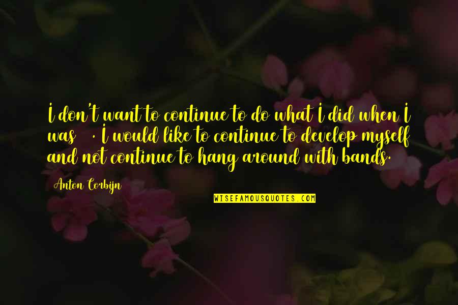 Corbijn Quotes By Anton Corbijn: I don't want to continue to do what