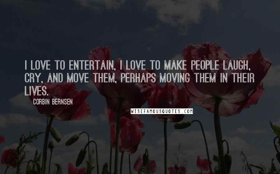 Corbin Bernsen quotes: I love to entertain, I love to make people laugh, cry, and move them, perhaps moving them in their lives. Corbin Bernsen quotes: I love to entertain, I love to make people laugh, cry, and move them, perhaps moving them in their lives.