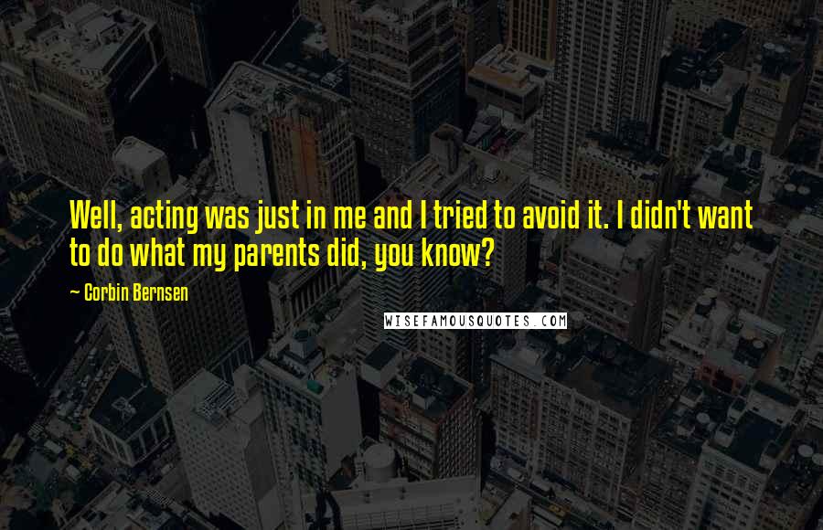 Corbin Bernsen quotes: Well, acting was just in me and I tried to avoid it. I didn't want to do what my parents did, you know?