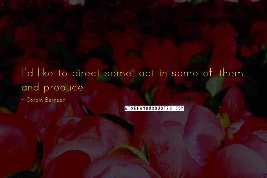 Corbin Bernsen quotes: I'd like to direct some, act in some of them, and produce.