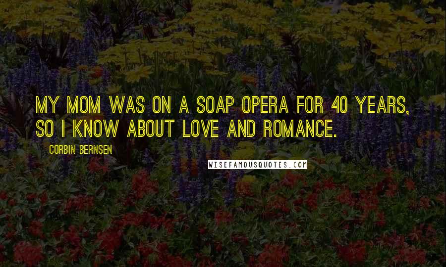 Corbin Bernsen quotes: My mom was on a soap opera for 40 years, so I know about love and romance.