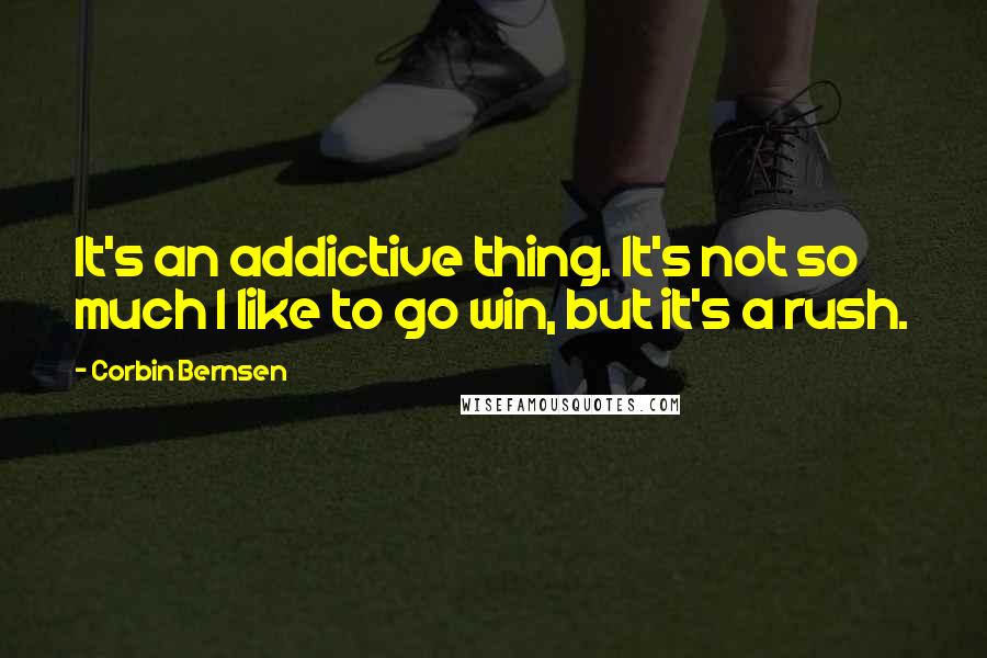 Corbin Bernsen quotes: It's an addictive thing. It's not so much I like to go win, but it's a rush.