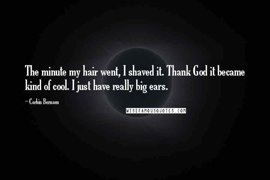 Corbin Bernsen quotes: The minute my hair went, I shaved it. Thank God it became kind of cool. I just have really big ears.