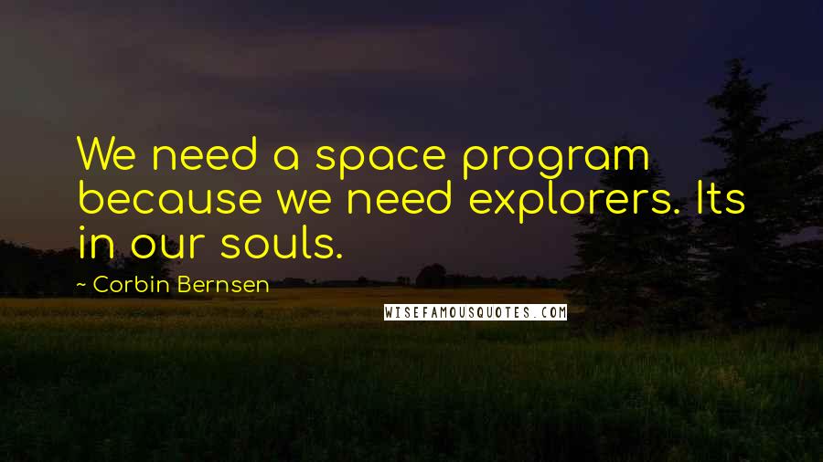 Corbin Bernsen quotes: We need a space program because we need explorers. Its in our souls.