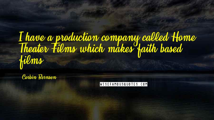 Corbin Bernsen quotes: I have a production company called Home Theater Films which makes faith-based films.