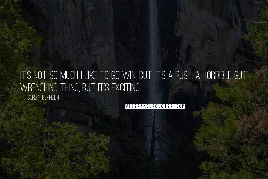 Corbin Bernsen quotes: It's not so much I like to go win, but it's a rush. A horrible gut wrenching thing, but it's exciting.