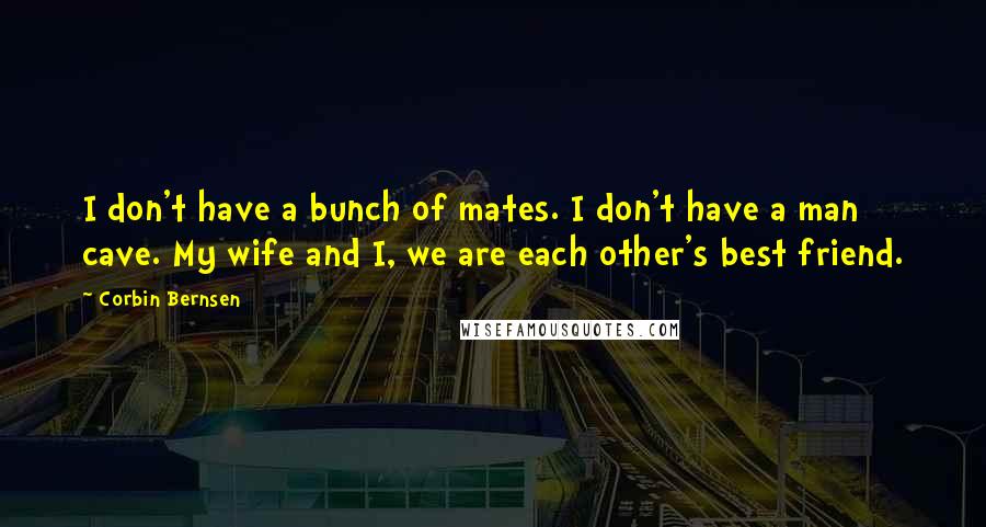 Corbin Bernsen quotes: I don't have a bunch of mates. I don't have a man cave. My wife and I, we are each other's best friend. Corbin Bernsen quotes: I don't have a bunch of mates. I don't have a man cave. My wife and I, we are each other's best friend.