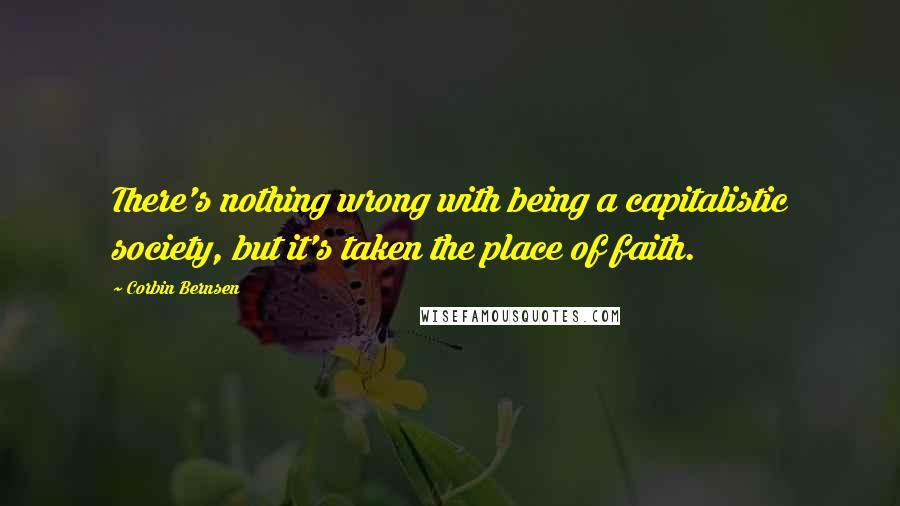 Corbin Bernsen quotes: There's nothing wrong with being a capitalistic society, but it's taken the place of faith.